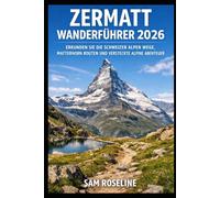 ZERMATT WANDERFÜHRER 2026: ERKUNDEN SIE DIE SCHWEIZER ALPEN WEGE, MATTERHORN ROUTEN UND VERSTECKTE ALPINE ABENTEUER (SUMMITS & TRAILS: GLOBAL HIKING GUIDES)