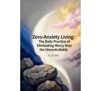 Zero-Anxiety Living: The Daily Practice of Eliminating Worry Over the Uncontrollable (Hard Life Problems Worth Solving)