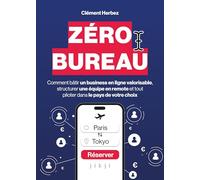 Zéro Bureau: Comment bâtir un business en ligne valorisable, structurer une équipe en remote et tout piloter dans le pays de votre choix