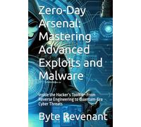 Zero-Day Arsenal: Mastering Advanced Exploits and Malware: Inside the Hacker’s Toolkit-From Reverse Engineering to Quantum-Era Cyber Threats (Ghosts ... hackers, from foundations to future series.)