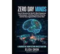 Zero Day Minds: How AI Became the World's Most Dangerous Cyberweapon- Hacking, National Security, and the Race Against What Comes Next