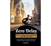 Zero Delay: How to Outrun Procrastination and Win Your Day: A Proven System to Crush Distractions, Build Consistent Habits, and Achieve Your Goals