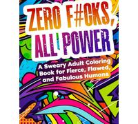 Zero F#cks, All Power: A Sweary Adult Coloring Book for Fierce, Flawed, and Fabulous Humans