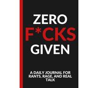 ZERO F*CKS GIVEN: A DAILY JOURNAL FOR RANTS, RAGE AND REAL TALK