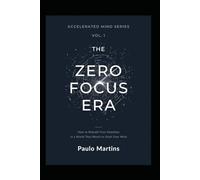 Zero Focus Era: How to Rebuild Your Attention in a World That Wants to Steal Your Mind: The Definitive Guide to Recovering Concentration, Breaking the ... a Focused Life (Accelerated Mind Series)