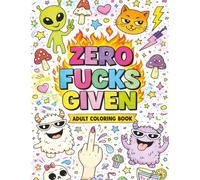 Zero Fucks Given - Cuss Coloring Book for Adults and Teens: A Swear Word Adult Coloring Book - Funny Stress Relief Designs with Badass Quotes, Cute Chaos Doodles, and Sassy Humor