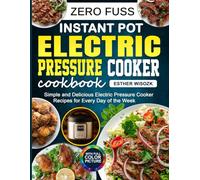 Zero Fuss Instant Pot Electric Pressure Cooker Cookbook: Simple and Delicious Electric Pressure Cooker Recipes for Every Day of the Week