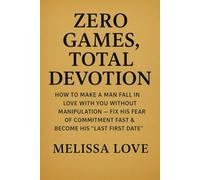 Zero Games, Total Devotion: How to Make a Man Fall in Love with You Without Manipulation - Fix His Fear of Commitment Fast & Become His "Last First Date"