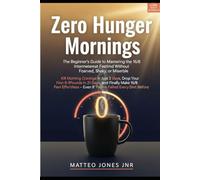 Zero Hunger Mornings: The Beginner’s Guide to Mastering the 16/8 Intermittent Fasting Method Without Feeling Starved, Shaky, or Miserable