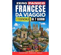 Zero Panico: Francese da Viaggio - L'Essenziale in 7 Giorni: Frasi di francese base, dialoghi reali e pronuncia per italiani per cavartela in vacanza ... (Impara le Lingue da Viaggio in 7 giorni)
