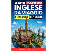 Zero Panico: Inglese da Viaggio - L’Essenziale in 7 Giorni: Frasi di inglese base, dialoghi reali e pronuncia per italiani per cavartela in vacanza ... (Impara le Lingue da Viaggio in 7 giorni)
