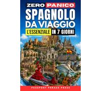 Zero Panico: Spagnolo da Viaggio - L'Essenziale in 7 Giorni: Frasi di spagnolo base, dialoghi reali e pronuncia per italiani per cavartela in vacanza ... (Impara le Lingue da Viaggio in 7 giorni)