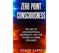 Zero Point Consciousness: The art of unconditional neutrality and the power of inner stillness (Self-Help)