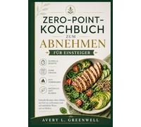 Zero-Point-Kochbuch zum Abnehmen für Einsteiger: Schnelle Rezepte ohne Zählen, um Fett zu verbrennen und auf natürliche Weise satt zu bleiben
