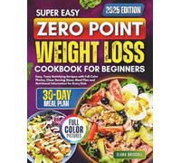 Zero Point Weight Loss Cookbook for Beginners: Easy, Tasty Satisfying Recipes with Full Color Photos, Clear Serving Sizes, Meal Plan and Nutritional Information for Every Dish