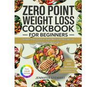 ZERO POINT WEIGHT LOSS COOKBOOK FOR BEGINNERS: Simple, Low Calorie, High-Nutrition Recipes to Shed Pounds Naturally
