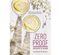 Zero Proof Drinks and More: 100 Recipes for Mocktails and Low-Alcohol Cocktails