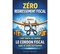 Zéro Redressement Fiscal : L'art subtil de couper le cordon fiscal sans se faire rattraper: 8 (L'Expatriation Fiscale : Atlas de la Nouvelle Liberté Financière)