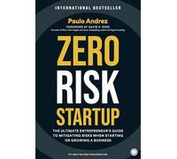 Zero Risk Startup: The Ultimate Entrepreneur's Guide to Mitigating Risks When Starting or Growing a Business