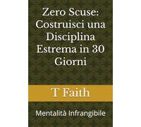 Zero Scuse: Costruisci una Disciplina Estrema in 30 Giorni: Mentalità Infrangibile