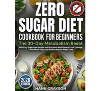 Zero Sugar Diet Cookbook for Beginners: The 30-Day Metabolism Reset 100+ Easy Sugar-Free Recipes and Structured Meal Plans to Crush Cravings, Lower Blood Sugar, and Achieve Natural Weight Loss