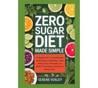 Zero Sugar Diet Made Simple: A Beginner’s Cookbook with Easy, Healthy, and Delicious Recipes to Beat Cravings and Burn Belly Fat