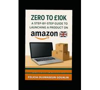 Zero to £10K - A Step-by-Step Guide to Launching a Product on Amazon UK: The Complete Beginner's Guide for UK Entrepreneurs, Including Legal ... and Proven Scaling Strategies.