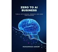 Zero to AI Business: Turn AI into Income, Freedom, and Long Term Success