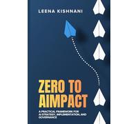 ZERO to AIMPACT™: A Practical Framework for AI Strategy, Implementation, and Governance (The AIMPACT™ Series)