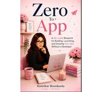 Zero To App: A No-Code Blueprint for Building, Launching, and Growing Your Idea Without a Developer