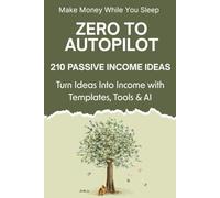 Zero to Autopilot: 210 Passive Income Ideas: Step-by-Step Guide to Build Smart Income Streams with Tools, AI & Digital Strategies