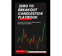 Zero to Breakout Candlestick Playbook: A STRAIGHT TO THE POINT GUIDE ON HOW TO PROFIT FROM THE MARKET