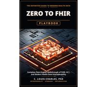Zero to FHIR Playbook: Complete Plain-English Guide to FHIR, HL7, and Modern Health Data Interoperability Deployment: 1 (The FHIR Powered AI Transformation Series)