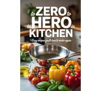 Zero to Hero in the Kitchen: Easy Recipes You’ll Love to Make Again