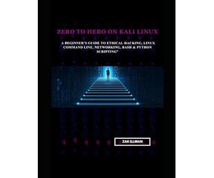 Zero to Hero on Kali Linux: A Beginner’s Guide to Ethical Hacking, Linux Command Line, Networking, Bash & Python Scripting