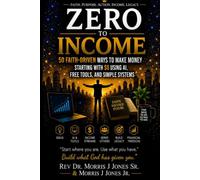 Zero to Income: 50 Faith-Driven Ways to Make Money Starting with $0 Using AI, Free Tools, and Simple Systems