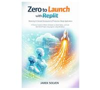 Zero to Launch with Replit: Mastering AI-Assisted Development of Production-Ready Applications: 1 (Mastering Replit AI - From Idea to Autonomous Empire)