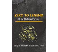 Zero to Legend - 90-Day Challenge Planner: A Bold Productivity System to Help You Dominate Goals, Build Discipline, and Become Who You’re Meant to Be