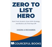 Zero to List Hero: Start From Scratch, Grow With Strategy, and Build a List That Pays Off (Courceful Series)