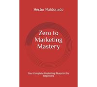 Zero to Marketing Mastery: Your Complete Marketing Blueprint for Beginners
