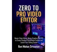 ZERO TO PRO VIDEO EDITOR: Master Video Editing, Motion Graphics, and VFX to Create Standout Social Media Content and Launch Your Editing Career