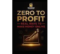 Zero to Profit: Real Ways to Make Money Online: "How to Make Money from Home with Freelancing, Affiliate Marketing, YouTube, Courses, and More"