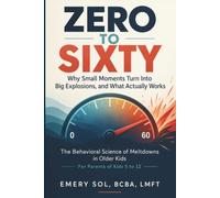 Zero To Sixty: Why Small Moments Turn Into Big Explosions, and What Actually Works, The Behavioral Science of Meltdowns in Older Kids. For Parents of Kids 5-12 (The Behavioral Science of Parenting)