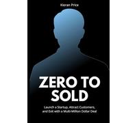 Zero to Sold: Launch a Startup, Attract Customers, and Exit with a Multi-Million Dollar Deal