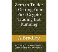 Zero to Trader - Getting Your First Crypto Trading Bot Running: No Coding Experience Needed - Just Curiosity and a Computer