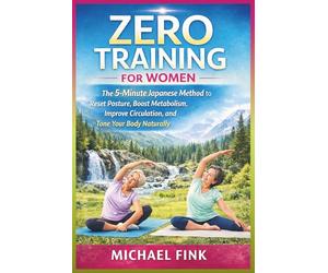 Zero Training for Women: The 5-Minute Japanese Method to Reset Posture, Boost Metabolism, Improve Circulation, and Tone Your Body Naturally