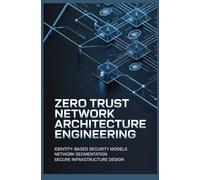 ZERO TRUST NETWORK ARCHITECTURE ENGINEERING: Identity Based Security Models Network Segmentation and Secure Infrastructure Design
