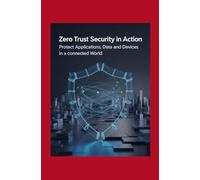 Zero Trust Security in Action: Protect Applications Data and Devices in a Connected World