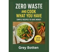 Zero Waste, And Cook What You Have: Simple Recipes to Save Money