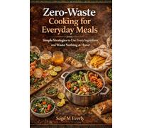 Zero-Waste Cooking for Everyday Meals:: Simple Strategies to Use Every Ingredient and Waste Nothing at Home